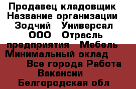 Продавец-кладовщик › Название организации ­ Зодчий - Универсал, ООО › Отрасль предприятия ­ Мебель › Минимальный оклад ­ 15 000 - Все города Работа » Вакансии   . Белгородская обл.